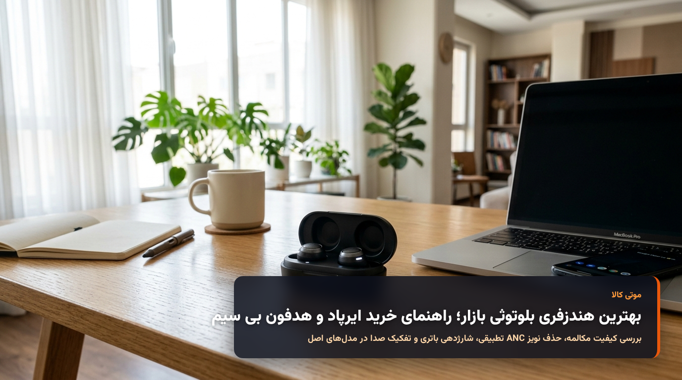 راهنمای خرید بهترین هندزفری بلوتوثی و ایرپاد روی میز کار مدرن در موتی کالا